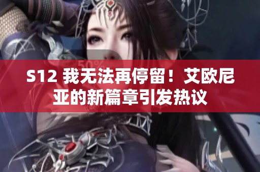 S12 我无法再停留！艾欧尼亚的新篇章引发热议