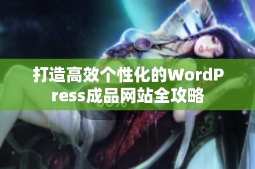 打造高效个性化的WordPress成品网站全攻略