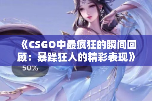 《CSGO中最疯狂的瞬间回顾：暴躁狂人的精彩表现》