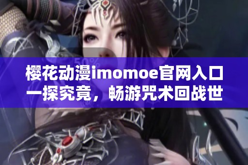 樱花动漫imomoe官网入口一探究竟，畅游咒术回战世界