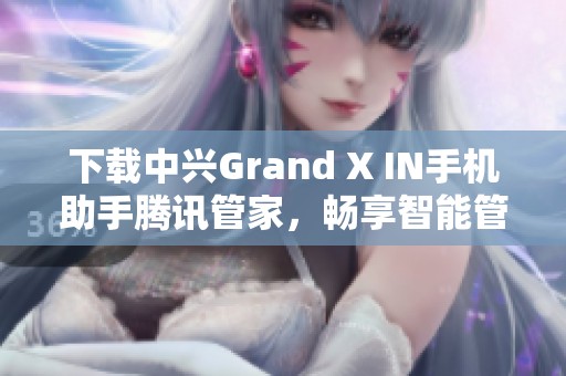 下载中兴Grand X IN手机助手腾讯管家，畅享智能管理体验