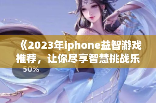 《2023年iphone益智游戏推荐，让你尽享智慧挑战乐趣》