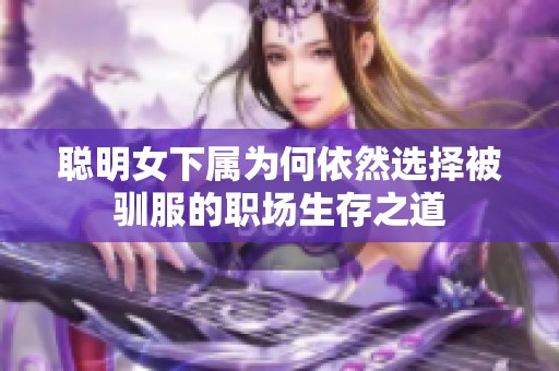 聪明女下属为何依然选择被驯服的职场生存之道