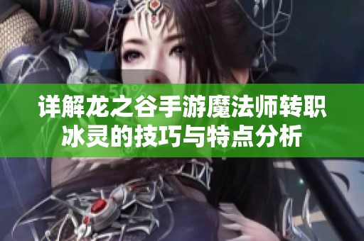 详解龙之谷手游魔法师转职冰灵的技巧与特点分析