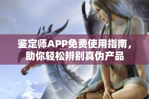 鉴定师APP免费使用指南，助你轻松辨别真伪产品