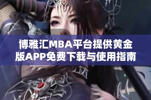 博雅汇MBA平台提供黄金版APP免费下载与使用指南