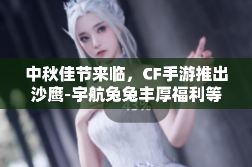 中秋佳节来临，CF手游推出沙鹰-宇航兔兔丰厚福利等你领取！