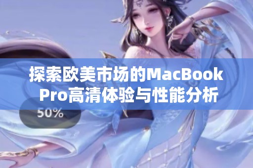 探索欧美市场的MacBook Pro高清体验与性能分析