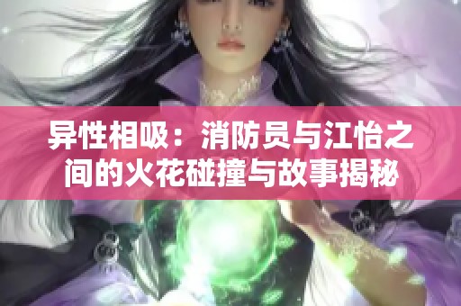 异性相吸：消防员与江怡之间的火花碰撞与故事揭秘