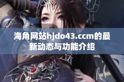 海角网站hjdo43.ccm的最新动态与功能介绍