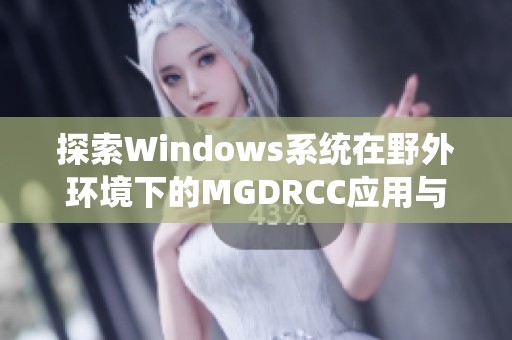 探索Windows系统在野外环境下的MGDRCC应用与实践