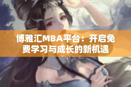 博雅汇MBA平台：开启免费学习与成长的新机遇