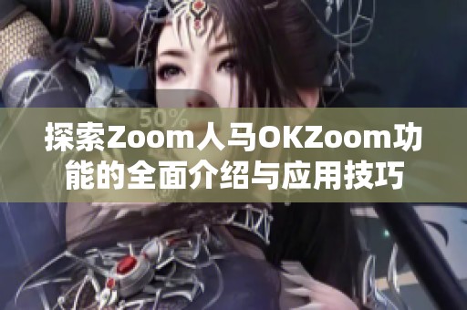探索Zoom人马OKZoom功能的全面介绍与应用技巧