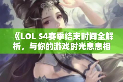 《LOL S4赛季结束时间全解析，与你的游戏时光息息相关》