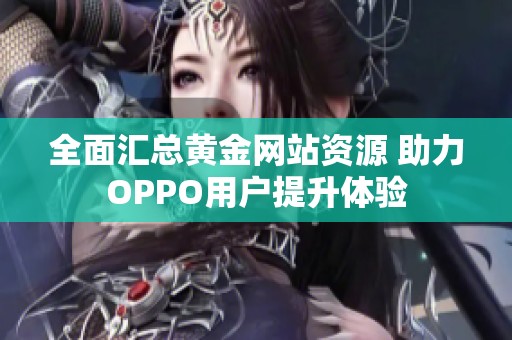 全面汇总黄金网站资源 助力OPPO用户提升体验