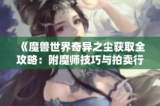 《魔兽世界奇异之尘获取全攻略：附魔师技巧与拍卖行利用》