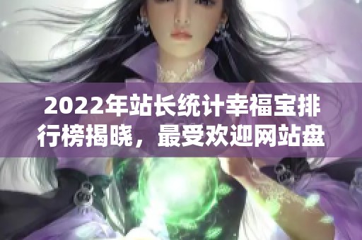 2022年站长统计幸福宝排行榜揭晓，最受欢迎网站盘点