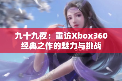 九十九夜：重访Xbox360经典之作的魅力与挑战