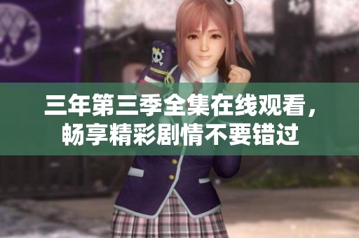 三年第三季全集在线观看，畅享精彩剧情不要错过