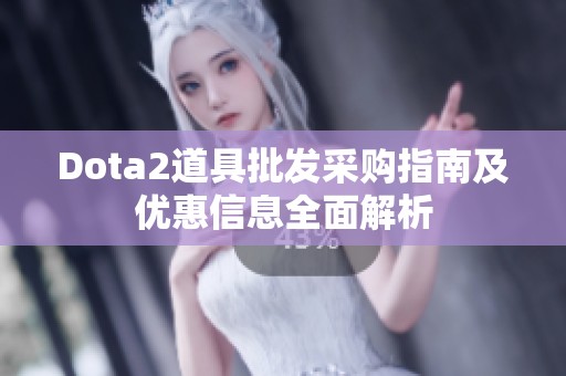 Dota2道具批发采购指南及优惠信息全面解析