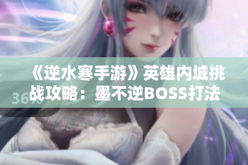 《逆水寒手游》英雄内城挑战攻略：墨不逆BOSS打法详解