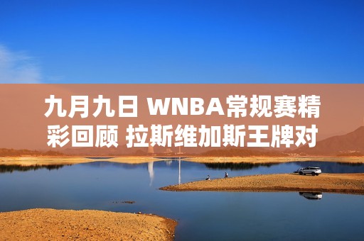 九月九日 WNBA常规赛精彩回顾 拉斯维加斯王牌对决纽约自由人