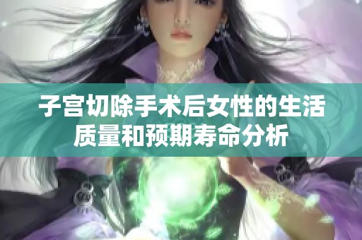 子宫切除手术后女性的生活质量和预期寿命分析