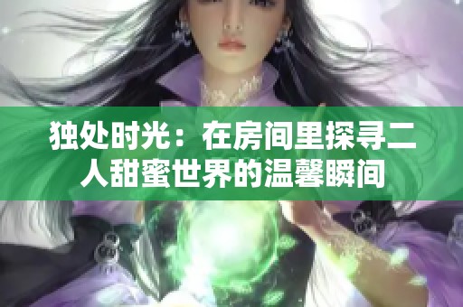 独处时光：在房间里探寻二人甜蜜世界的温馨瞬间