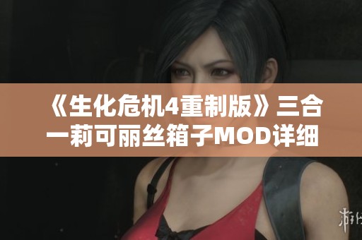 《生化危机4重制版》三合一莉可丽丝箱子MOD详细解析与使用指南