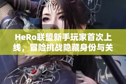 HeRo联盟新手玩家首次上线，冒险挑战隐藏身份与关卡秘密