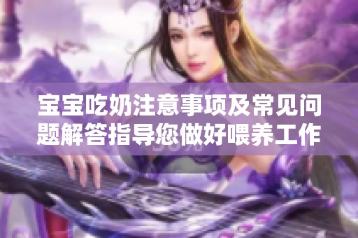 宝宝吃奶注意事项及常见问题解答指导您做好喂养工作