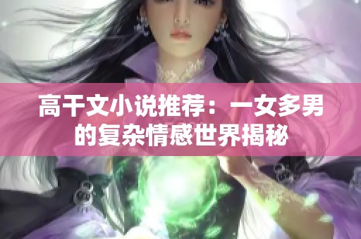 高干文小说推荐：一女多男的复杂情感世界揭秘