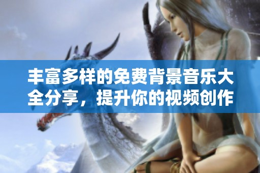 丰富多样的免费背景音乐大全分享，提升你的视频创作体验