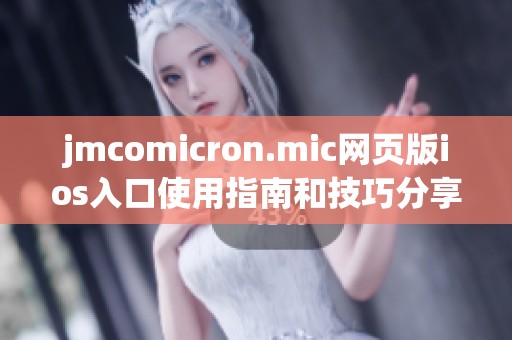 jmcomicron.mic网页版ios入口使用指南和技巧分享