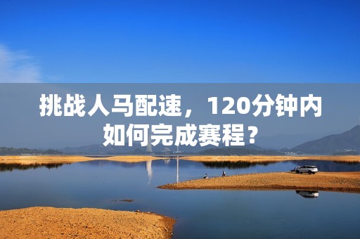 挑战人马配速，120分钟内如何完成赛程？