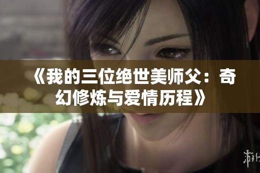 《我的三位绝世美师父：奇幻修炼与爱情历程》