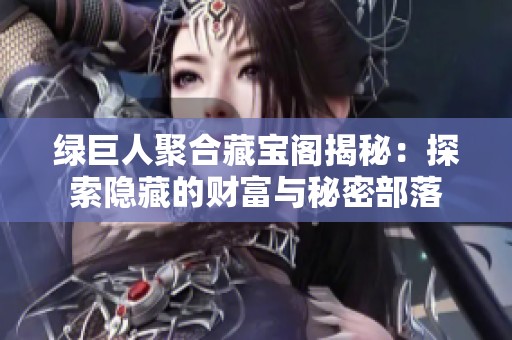 绿巨人聚合藏宝阁揭秘：探索隐藏的财富与秘密部落