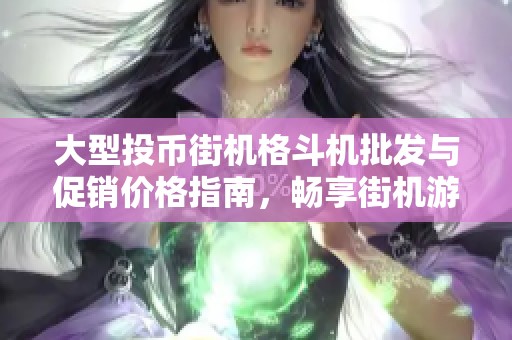 大型投币街机格斗机批发与促销价格指南，畅享街机游戏乐趣