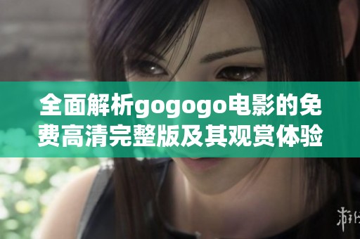 全面解析gogogo电影的免费高清完整版及其观赏体验