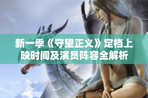 新一季《守望正义》定档上映时间及演员阵容全解析
