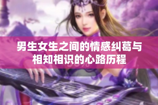 男生女生之间的情感纠葛与相知相识的心路历程