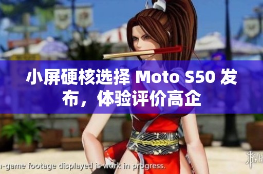 小屏硬核选择 Moto S50 发布，体验评价高企