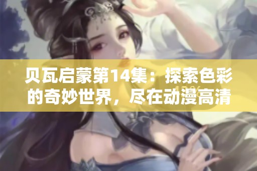 贝瓦启蒙第14集：探索色彩的奇妙世界，尽在动漫高清版