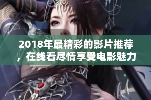 2018年最精彩的影片推荐，在线看尽情享受电影魅力