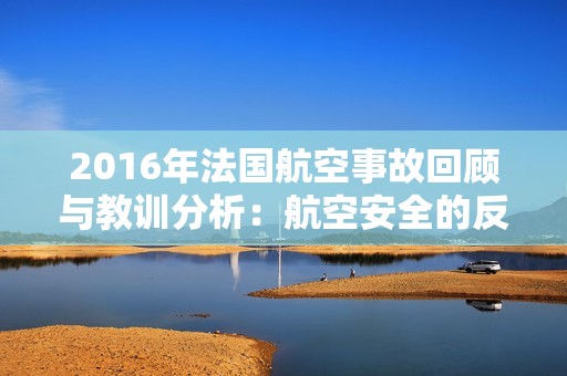 2016年法国航空事故回顾与教训分析：航空安全的反思