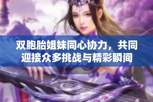 双胞胎姐妹同心协力，共同迎接众多挑战与精彩瞬间