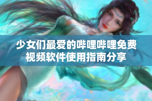 少女们最爱的哔哩哔哩免费视频软件使用指南分享