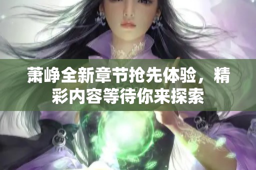 萧峥全新章节抢先体验，精彩内容等待你来探索