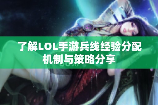 了解LOL手游兵线经验分配机制与策略分享