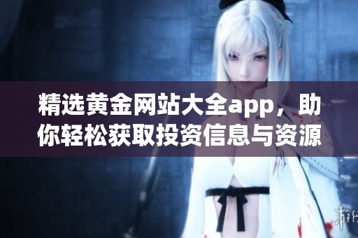 精选黄金网站大全app，助你轻松获取投资信息与资源